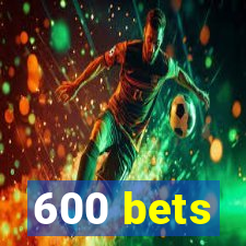 600 bets